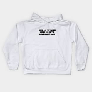 If you are testing my water, you better know how to swim Kids Hoodie